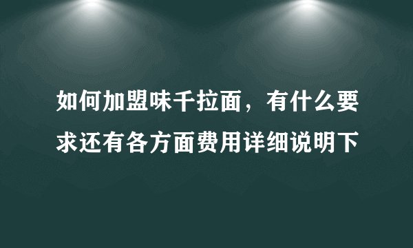 如何加盟味千拉面，有什么要求还有各方面费用详细说明下
