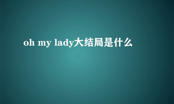 oh my lady大结局是什么