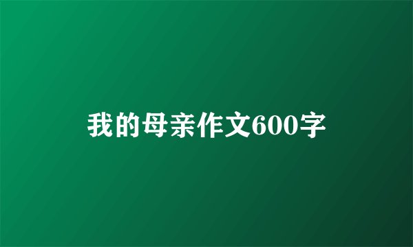 我的母亲作文600字