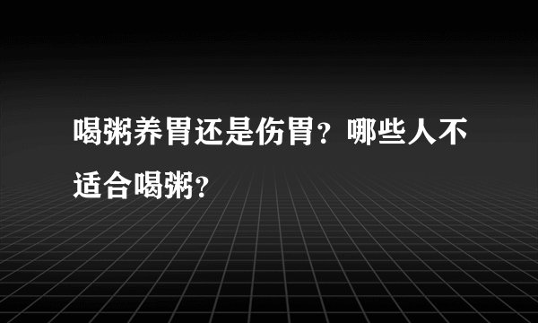 喝粥养胃还是伤胃？哪些人不适合喝粥？