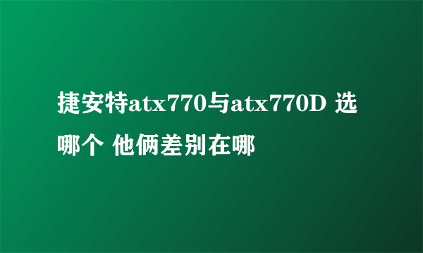 捷安特atx770与atx770D 选哪个 他俩差别在哪