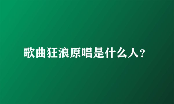 歌曲狂浪原唱是什么人？