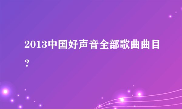 2013中国好声音全部歌曲曲目？