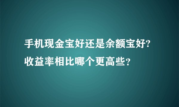 手机现金宝好还是余额宝好?收益率相比哪个更高些？