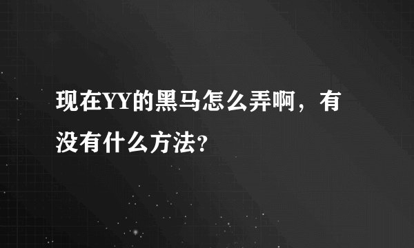 现在YY的黑马怎么弄啊，有没有什么方法？
