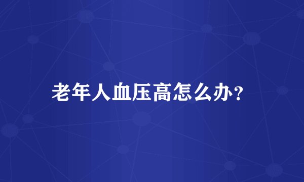 老年人血压高怎么办？
