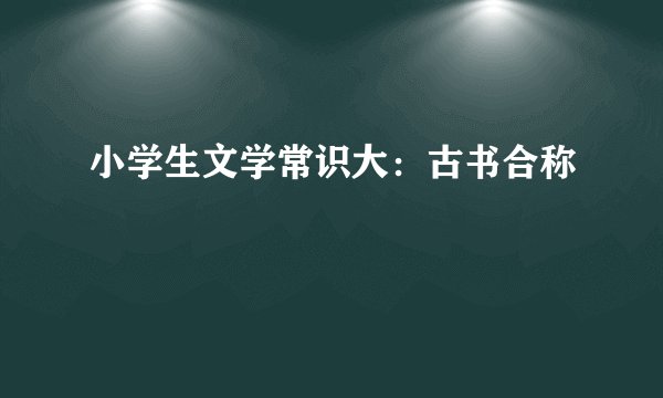 小学生文学常识大：古书合称