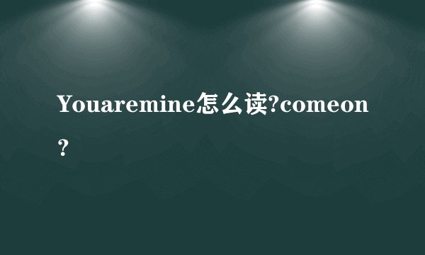 Youaremine怎么读?comeon？