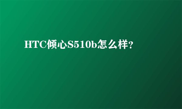 HTC倾心S510b怎么样？