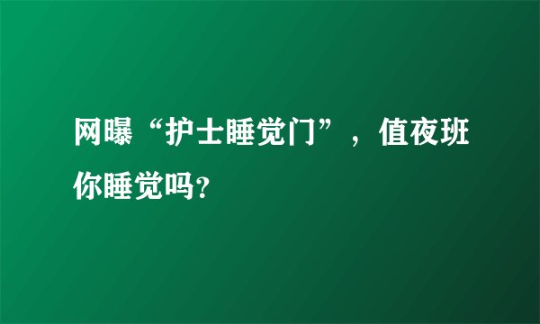 网曝“护士睡觉门”，值夜班你睡觉吗？
