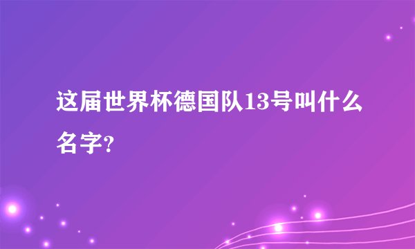 这届世界杯德国队13号叫什么名字？