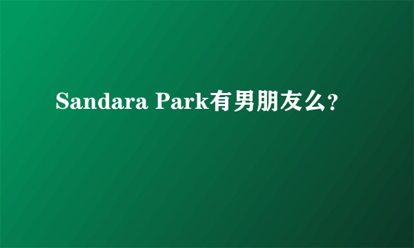 Sandara Park有男朋友么？