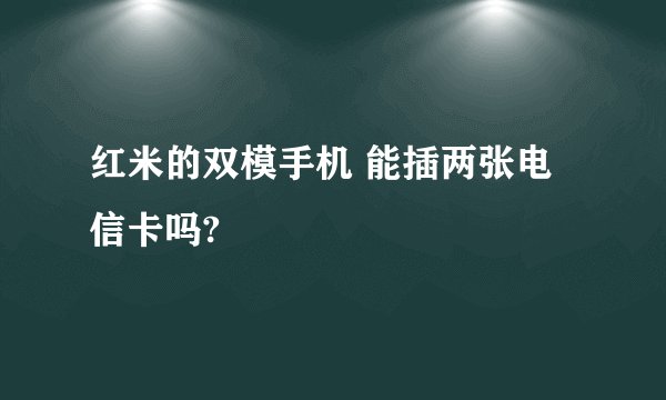 红米的双模手机 能插两张电信卡吗?