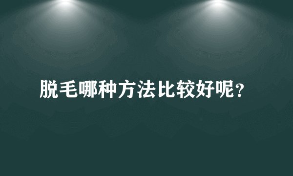 脱毛哪种方法比较好呢？