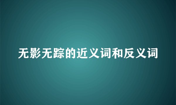 无影无踪的近义词和反义词