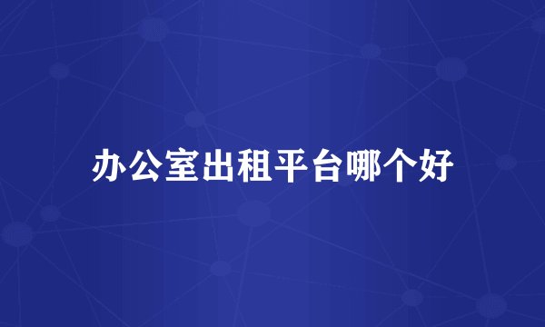 办公室出租平台哪个好