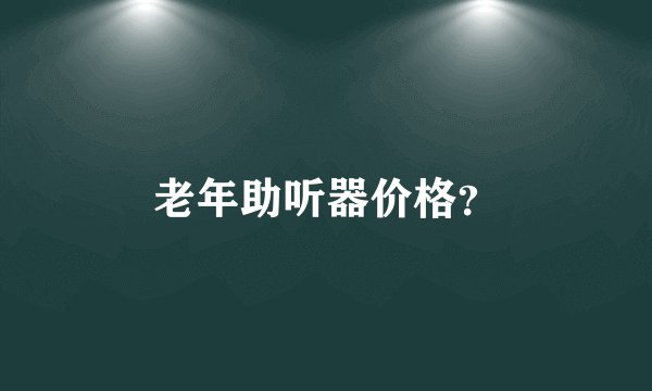 老年助听器价格？