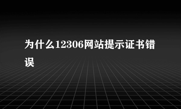为什么12306网站提示证书错误