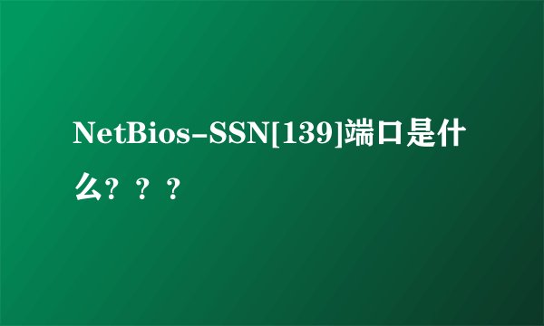 NetBios-SSN[139]端口是什么？？？
