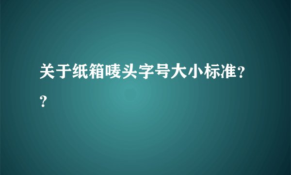 关于纸箱唛头字号大小标准？？
