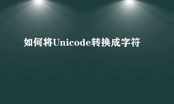 如何将Unicode转换成字符