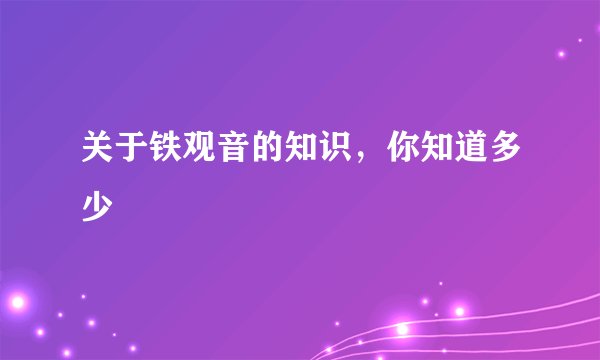关于铁观音的知识，你知道多少