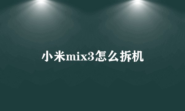 小米mix3怎么拆机