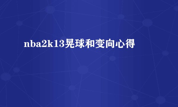 nba2k13晃球和变向心得