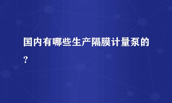 国内有哪些生产隔膜计量泵的？
