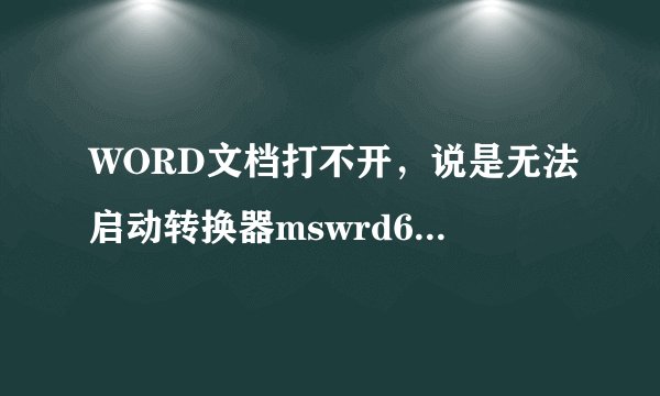 WORD文档打不开，说是无法启动转换器mswrd632,见下图，如何解决？