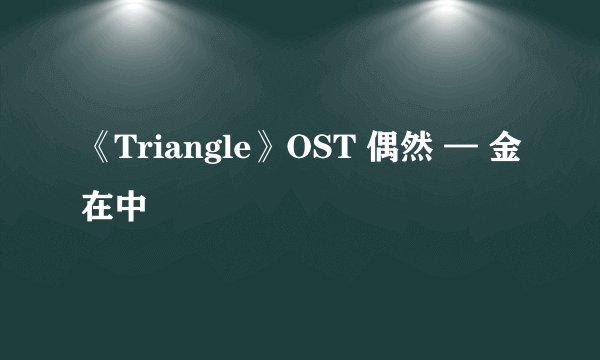 《Triangle》OST 偶然 — 金在中