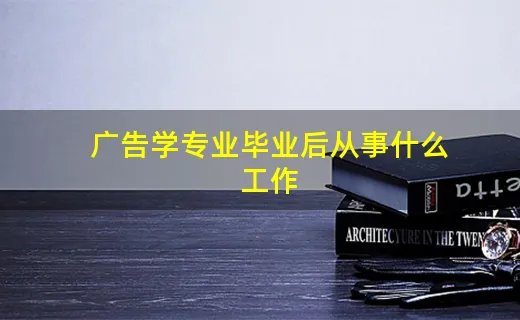 广告学专业毕业后从事什么工作