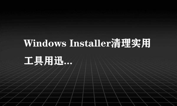 Windows Installer清理实用工具用迅雷下了以后，我打开看了看全是英文，请问怎么办啊？最好截图,我想看看
