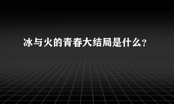 冰与火的青春大结局是什么？