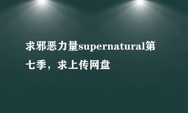 求邪恶力量supernatural第七季，求上传网盘