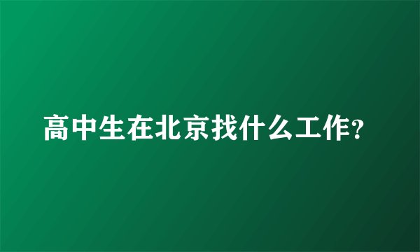 高中生在北京找什么工作？