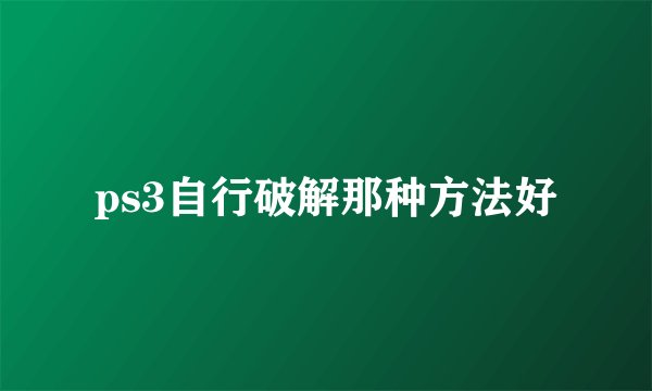 ps3自行破解那种方法好