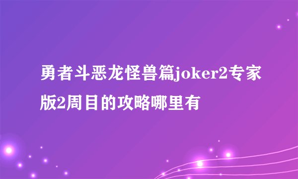 勇者斗恶龙怪兽篇joker2专家版2周目的攻略哪里有