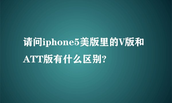 请问iphone5美版里的V版和ATT版有什么区别?
