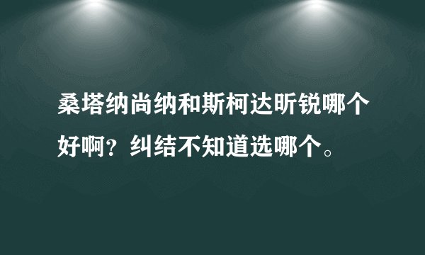 桑塔纳尚纳和斯柯达昕锐哪个好啊？纠结不知道选哪个。