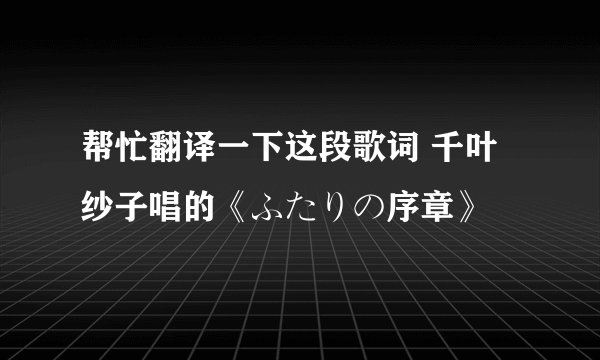 帮忙翻译一下这段歌词 千叶纱子唱的《ふたりの序章》