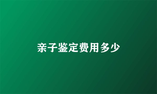 亲子鉴定费用多少