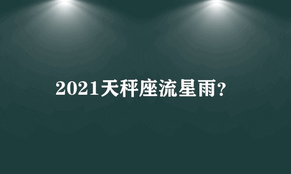2021天秤座流星雨？