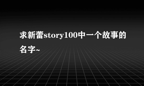 求新蕾story100中一个故事的名字~