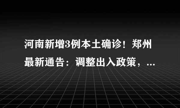 河南新增3例本土确诊！郑州最新通告：调整出入政策，这些区域解封