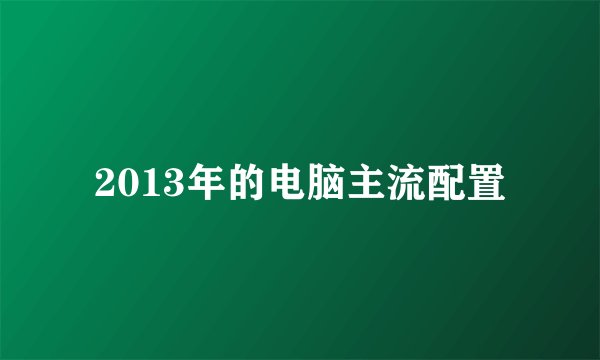 2013年的电脑主流配置