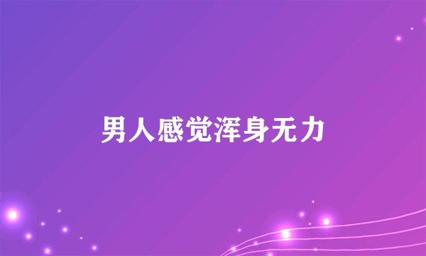 男人感觉浑身无力