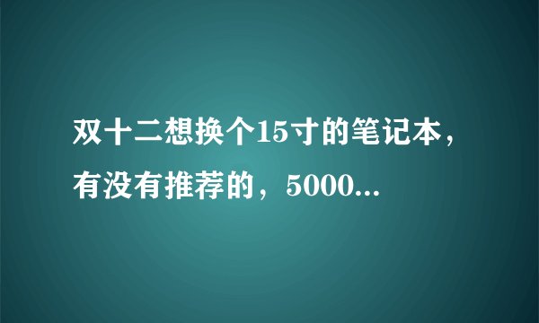 双十二想换个15寸的笔记本，有没有推荐的，5000块左右吧？