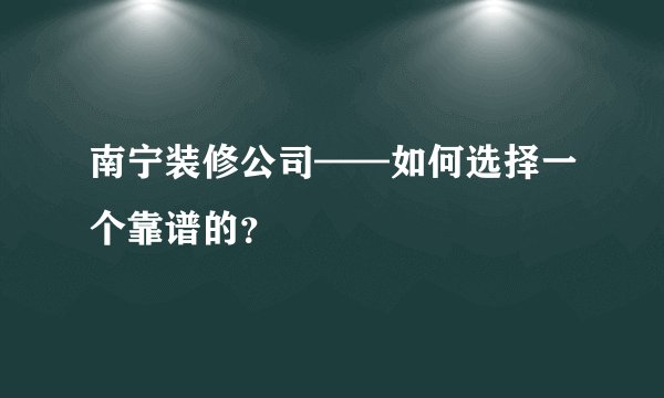 南宁装修公司——如何选择一个靠谱的？