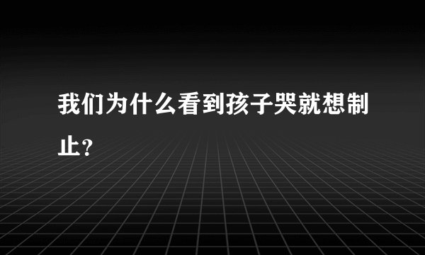 我们为什么看到孩子哭就想制止？